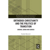 Orthodox Christianity and the Politics of Transition: Ukraine, Serbia and Georgia - Paperback