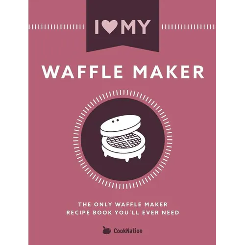 I Love My Waffle Maker: The Only Waffle Maker Recipe Book You'll Ever Need - Paperback