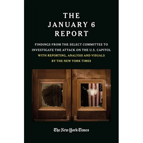 The January 6 Report: Findings from the Select Committee to Investigate the Attack on the U.S. Capitol with Reporting, Analysis and Visuals by the New - Paperback