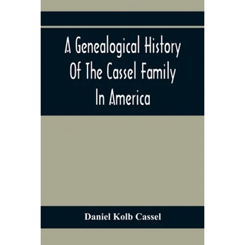 A Genealogical History Of The Cassel Family In America; Being The Descendants Of Julius Kassel Or Yelles Cassel, Of Kriesheim, Baden, Germany: Contain - Paperback