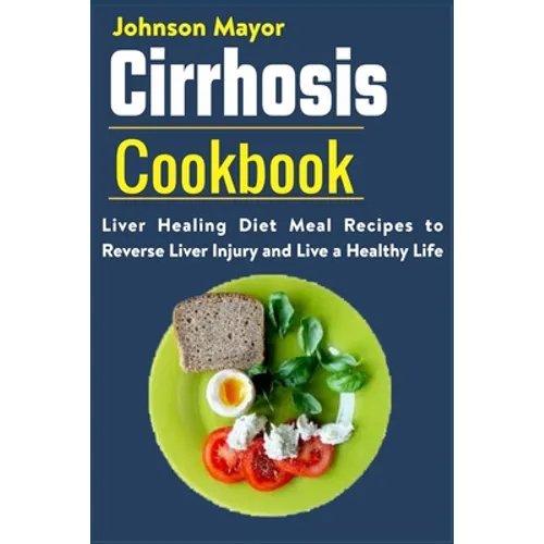 Cirrhosis Cookbook: Liver Healing Diet Meal Recipes to Revers Liver Injury and Live a Healthy Life - Paperback