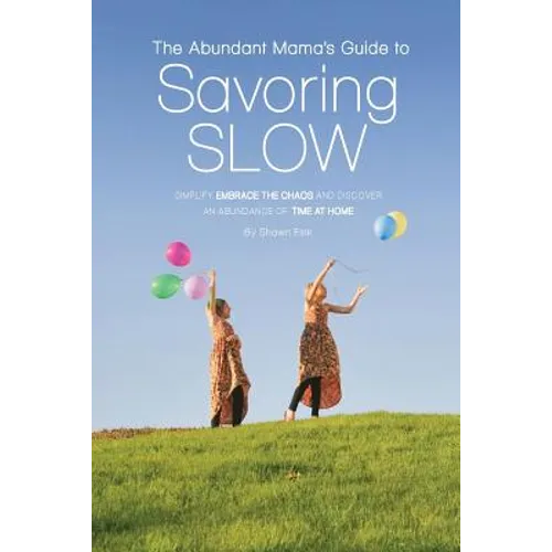 The Abundant Mama's Guide to Savoring Slow: Simplify, Embrace the Chaos and Discover an Abundance of Time at Home - Paperback