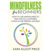 Mindfulness for Beginners: How to Use Mindfulness to Find Peace & Happiness Living in the Present Moment - Paperback