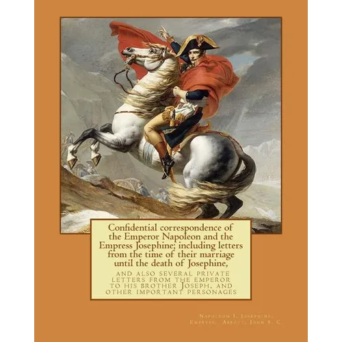 Confidential correspondence of the Emperor Napoleon and the Empress Josephine;: including letters from the time of their marriage until the death of J - Paperback