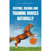 Keeping, Raising and Training Horses Naturally: The Horse Book for More Pleasure in Riding and a Close Bond With Your Horse - Incl. Health Guide, Grou - Paperback