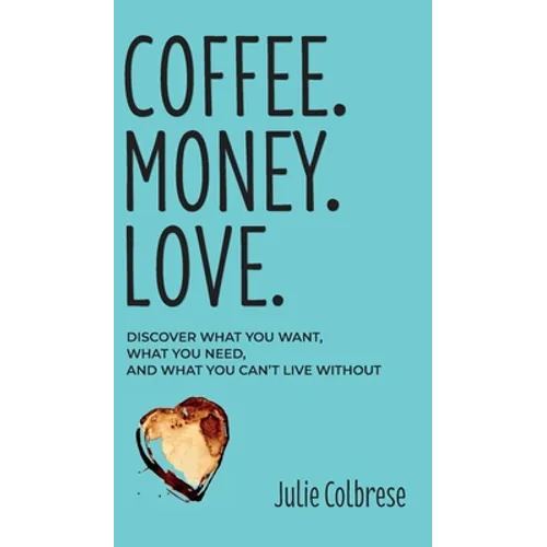 Coffee. Money. Love.: Discover What You Want, What You Need, and What You Can't Live Without - Hardcover