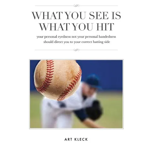 What You See Is What You Hit: your personal eyedness not your personal handedness should direct you to your correct batting side - Paperback