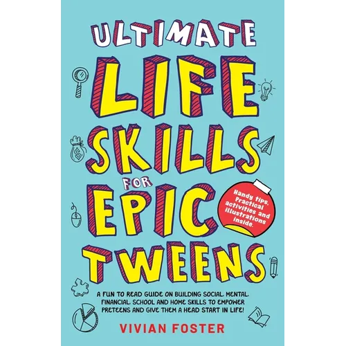 Ultimate Life Skills For Epic Tweens: A Fun To Read Guide On Building Social, Mental, Financial, School And Home Skills To Empower Preteens And Give T - Paperback