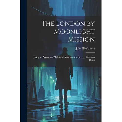 The London by Moonlight Mission: Being an Account of Midnight Cruises on the Streets of London Durin - Paperback