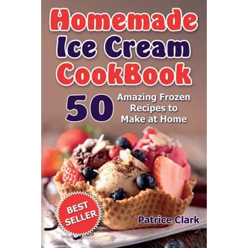 Homemade Ice Cream Cookbook: 50 Amazing Frozen Recipes to Make at Home (Ice Cream, Frozen Yogurt, Gelato, Granita) - Paperback