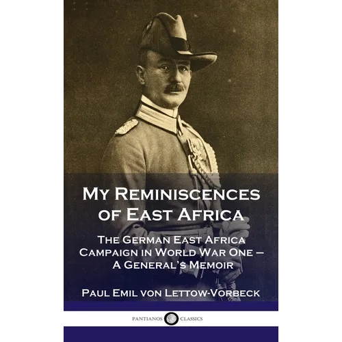 My Reminiscences of East Africa: The German East Africa Campaign in World War One - A General's Memoir - Hardcover