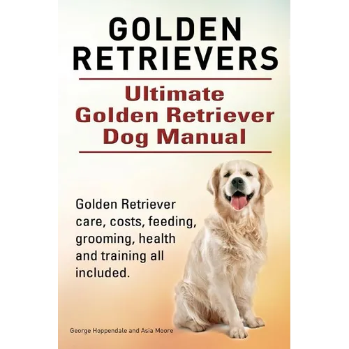 Golden Retrievers. Ultimate Golden Retriever Dog Manual. Golden Retriever care, costs, feeding, grooming, health and training all included. - Paperback