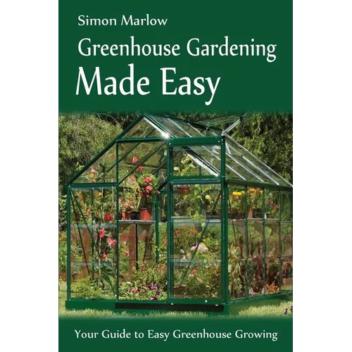 Greenhouse Gardening Made Easy: Your Guide to Greenhouse Growing Easy Growing Techniques - Paperback