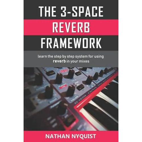 The 3-Space Reverb Framework: Learn the step by step system for using reverb in your mixes - Paperback