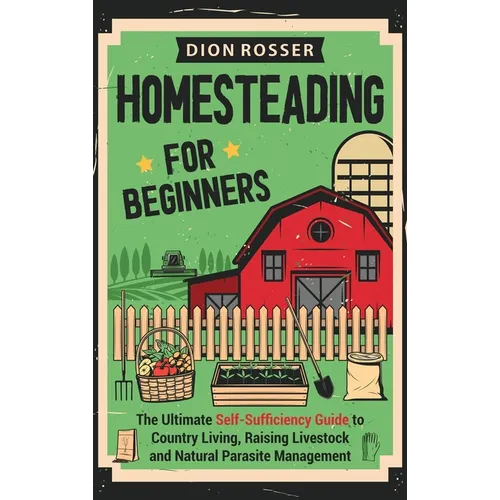 Homesteading for Beginners: The Ultimate Self-Sufficiency Guide to Country Living, Raising Livestock and Natural Parasite Management - Hardcover