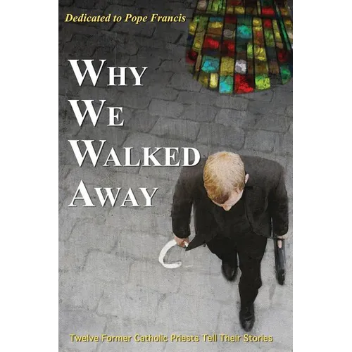 Why We Walked Away: Twelve Former Catholic Priests Tell Their Stories - Paperback