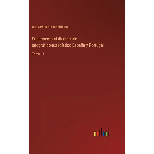 Suplemento al diccionario geográfico-estadístico España y Portugal: Tomo 11 - Hardcover