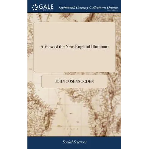 A View of the New-England Illuminati: Who are Indefatigably Engaged in Destroying the Religion and Government of the United States; Under a Feigned Re - Hardcover