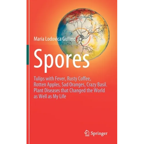 Spores: Tulips with Fever, Rusty Coffee, Rotten Apples, Sad Oranges, Crazy Basil. Plant Diseases That Changed the World as Well as My Life - Hardcover