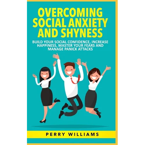 Overcoming Social Anxiety and Shyness: Build your Social Confidence, Increase Happiness, Master your fears and Manage panick attacks - Paperback