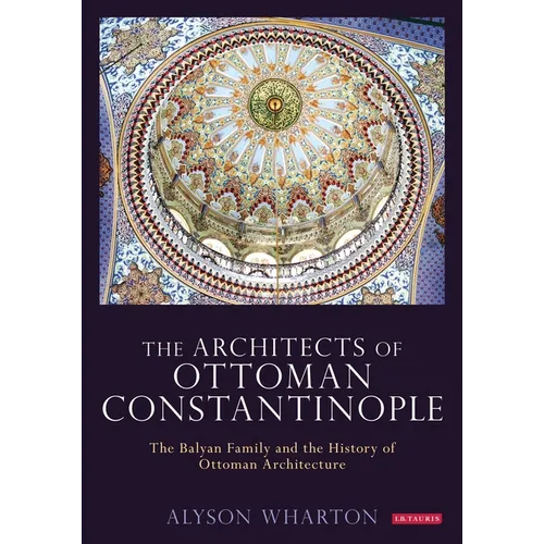 The Architects of Ottoman Constantinople: The Balyan Family and the History of Ottoman Architecture - Paperback