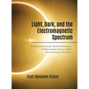 Light, Dark and the Electromagnetic Spectrum: A Look at Everything Light, Associated Phenomena, Uses of the Electromagnetic Spectrum and the History a - Hardcover