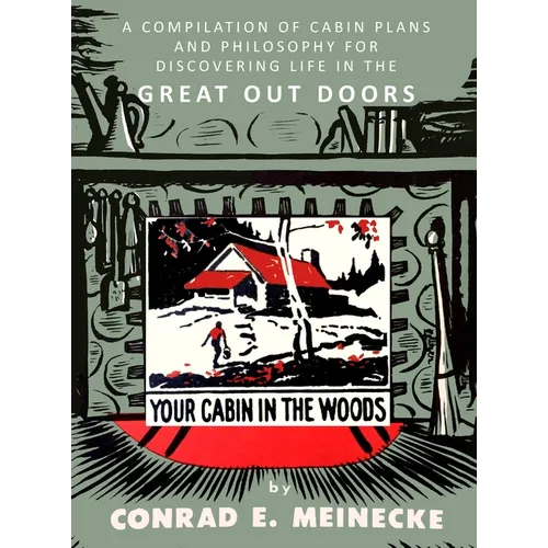 Your Cabin in the Woods: A Compilation of Cabin Plans and Philosophy for Discovering Life in the Great Out Doors - Hardcover