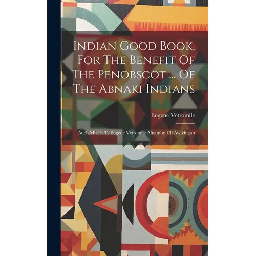 Indian Good Book, For The Benefit Of The Penobscot ... Of The Abnaki Indians: Auch Mit D. T. Eugène Vetromile Alnamby Uli Awikhigan - Hardcover