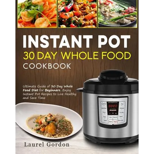 Instant Pot 30 Day Whole Food Cookbook: Ultimate Guide of 30 Day Whole Food Diet for Beginners, Enjoy Instant Pot Recipes to Live Healthy and Save Tim - Paperback