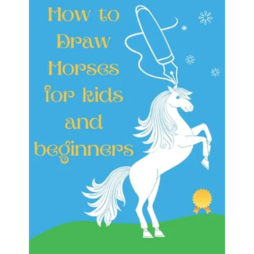 How to Draw Horses and Ponies for Kids and Beginners: An Easy STEP-BY-STEP Guide to Drawing Horses and Ponies for Kids With A New Method - horse gifts - Paperback