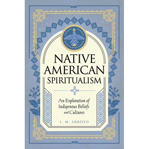 Native American Spiritualism: An Exploration of Indigenous Beliefs and Cultures - Hardcover