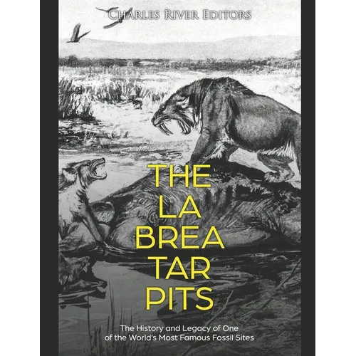 The La Brea Tar Pits: The History and Legacy of One of the World's Most Famous Fossil Sites - Paperback