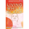 Living While Black: Using Joy, Beauty, and Connection to Heal Racial Trauma - Paperback