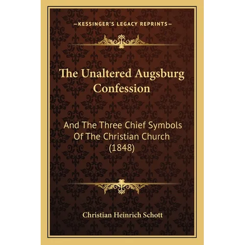 The Unaltered Augsburg Confession: And The Three Chief Symbols Of The Christian Church (1848) - Paperback