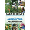 Paradise Lot: Two Plant Geeks, One-Tenth of an Acre, and the Making of an Edible Garden Oasis in the City - Paperback