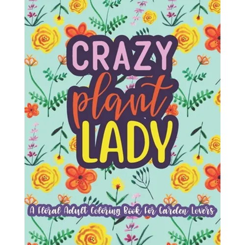 Crazy Plant Lady: A Floral Adult Coloring Book For Garden Lovers: 35 Unique One Sided Designs With Large Print Gardening Quotes - Paperback
