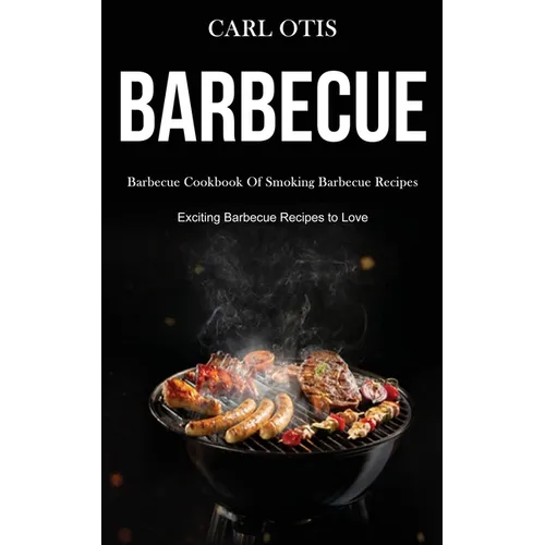 Barbecue: Barbecue Cookbook Of Smoking Barbecue Recipes (Exciting Barbecue Recipes to Love) - Paperback