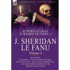 The Collected Supernatural and Weird Fiction of J. Sheridan Le Fanu: Volume 4-Including One Novel, 'The Wyvern Mystery, ' One Novelette, 'Mr. Justice - Hardcover