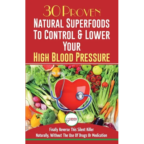 Blood Pressure Solution: 30 Proven Natural Superfoods To Control & Lower Your High Blood Pressure (Blood Pressure Diet, Hypertension, Superfoods To Na - Paperback