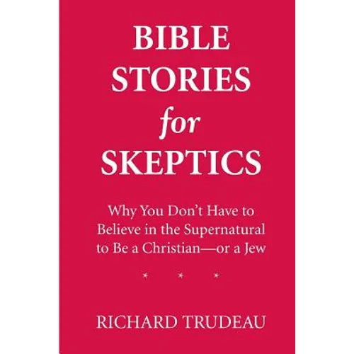 Bible Stories for Skeptics: Why You Don't Have to Believe in the Supernatural to Be a Christian--or a Jew - Paperback