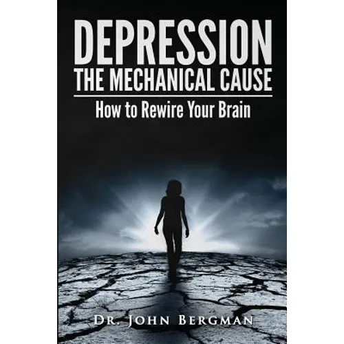Depression: The Mechanical Cause: How to Correct the Mechanical Cause of Depression & Bipolar Disorder - Paperback