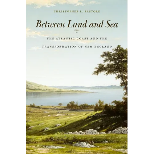 Between Land and Sea: The Atlantic Coast and the Transformation of New England - Hardcover