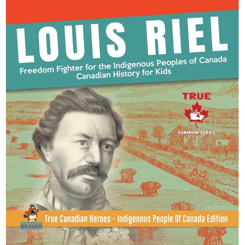 Louis Riel - Freedom Fighter for the Indigenous Peoples of Canada Canadian History for Kids True Canadian Heroes - Indigenous People Of Canada Edition - Hardcover
