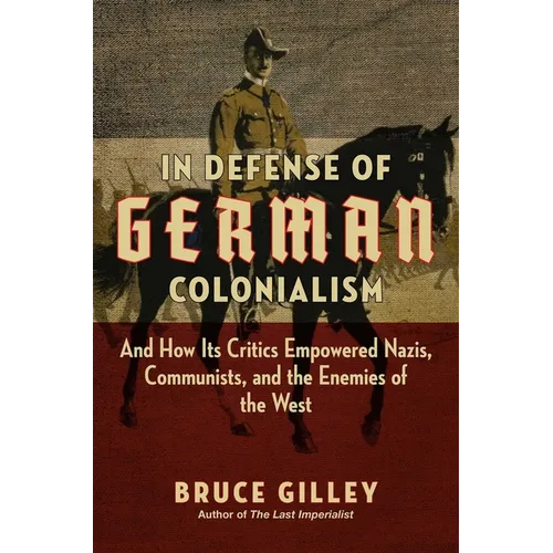 In Defense of German Colonialism: And How Its Critics Empowered Nazis, Communists, and the Enemies of the West - Hardcover