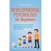 Developmental Psychology for Beginners How to Easily Understand the Stages of Development From Infant to Adult and Apply the Insights Specifically to - Paperback