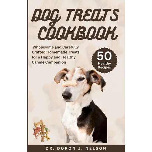 Dog Treats Cookbook: 50 Wholesome and Carefully Crafted Homemade Treats for a Happy and Healthy Canine Companion - Paperback