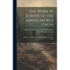 The Work in Europe of the American Red Cross; a Report to the American People by the Red Cross War Council - Hardcover
