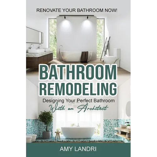 Bathroom Remodeling: Designing Your Perfect Bathroom with an Architect Renovate Your Bathroom Now! - Paperback