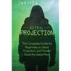 Astral Projection: The Complete Guide for Beginners on Astral Projection, and How to Travel the Astral Plane - Paperback