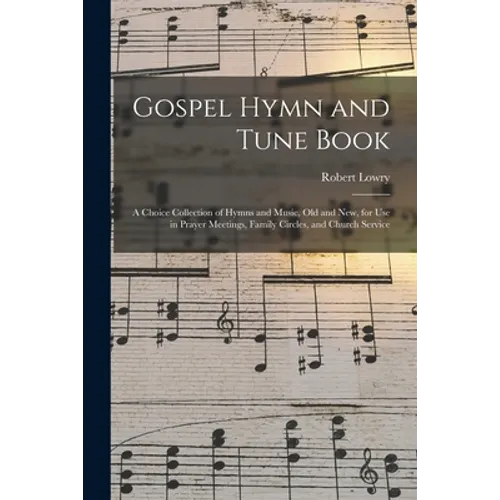 Gospel Hymn and Tune Book: a Choice Collection of Hymns and Music, Old and New, for Use in Prayer Meetings, Family Circles, and Church Service - Paperback